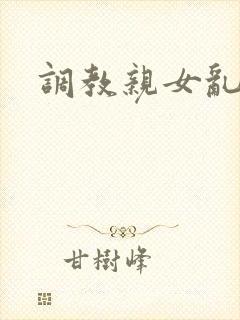调教亲女乱h文
