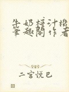 牛奶榨汁机po笔趣阁作者炖一碗汤无广封面
