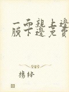 一面亲上边一面膜下边免费阅读封面