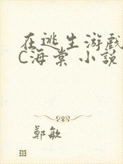 在逃生游戏里挨C海棠 小说