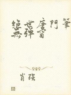 绝世唐门笔趣阁无弹窗