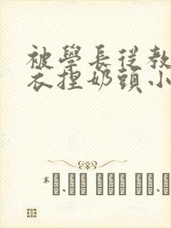 被学长从教室扒衣捏奶头小说