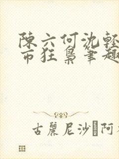 陈六何沈轻舞都市狂枭笔趣阁