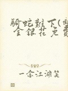 骑蛇难下(双) 金银花免费阅读完整版
