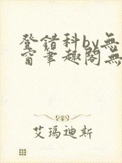 登错科by无弹窗笔趣阁无弹窗
