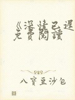 《深情已迟暮》免费阅读