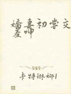 娇妻初尝交换害羞呻