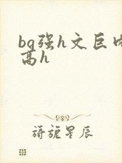 bg强h文巨肉高h
