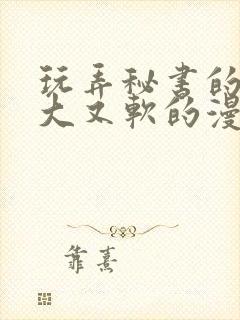 玩弄秘书的奶又大又软的漫画