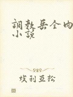 调教岳全肉长篇小说