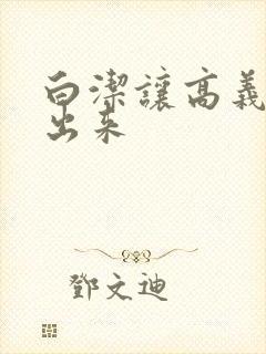 白洁让高义别拔出来