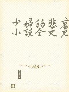 少妇的悲哀榆木小说全文免费阅读笔趣阁下载