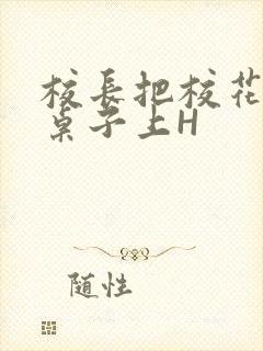 校长把校花放到桌子上H封面