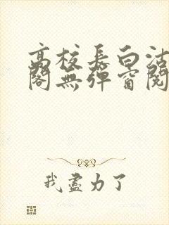 高校长白沽笔趣阁无弹窗阅读封面