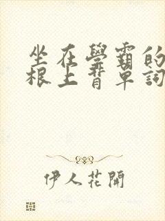 坐在学霸的大紫根上背单词