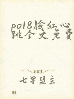 po18脸红心跳全文免费阅读笔趣阁