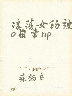 浪荡女的被cao日常np