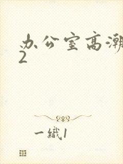 办公室高潮秘书2