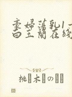 豪妇荡乳1一5白玉兰在线看封面
