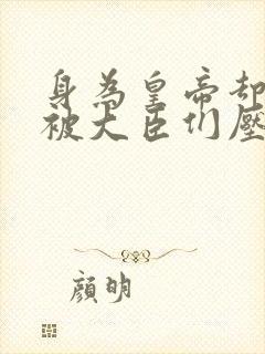 身为皇帝却每天被大臣们压