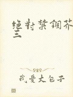 绝对禁锢芥末三三