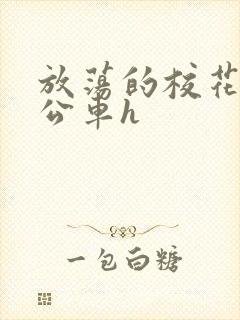 放荡的校花女友公车h