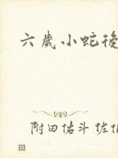 六岁小蛇后