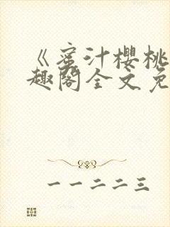 《蜜汁樱桃》笔趣阁全文免费阅读