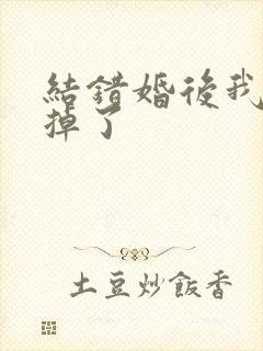 结错婚后我离不掉了