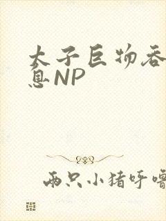 太子巨物吞吐喘息NP