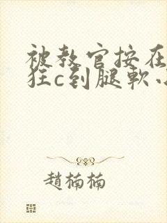 被教官按在寝室狂c到腿软小说