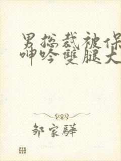 男总裁被保镖c呻吟双腿大张bl封面