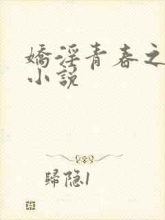 娇淫青春之放纵小说