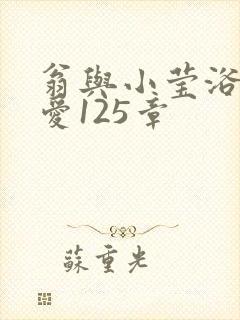 翁与小莹浴室欢爱125章