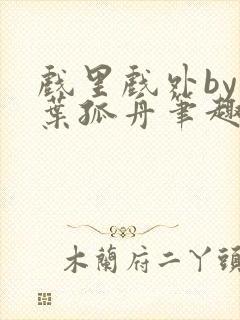 戏里戏外by一叶孤舟笔趣阁