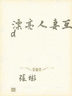 漂亮人妻互换hd