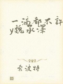 一滴都不许漏by魏承泽