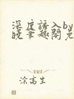 深度诱入by欲晓笔趣阁免费阅读小说封面