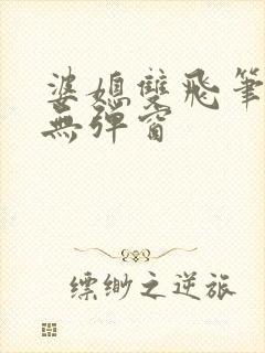 婆媳双飞笔趣阁无弹窗