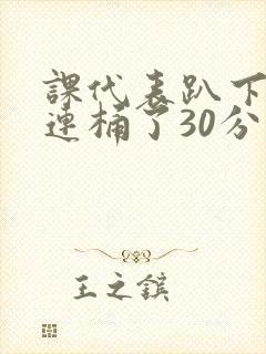 课代表趴下让我连桶了30分钟