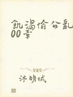 饥渴偷公乱第400章
