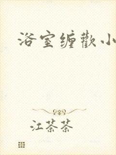 浴室缠欢小说