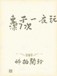 东子一夜玩弄白洁7次