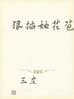 狠插她花苞爽h