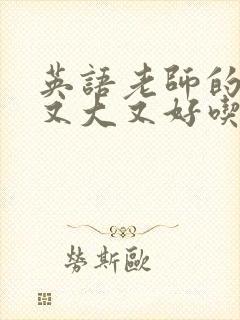 英语老师的那儿又大又好吃