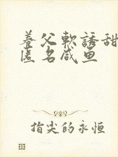 养父软诱甜BY匿名咸鱼