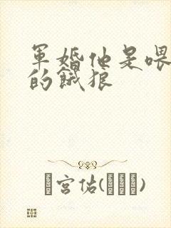 军婚他是喂不饱的饿狼
