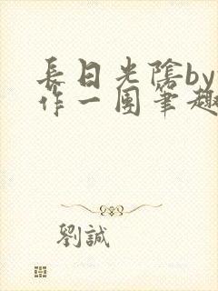 长日光阴by乱作一团笔趣阁免费阅读无