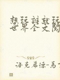 想玩谁就玩谁的世界全文阅读封面