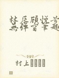 林辰顾悦兮正版无弹窗笔趣阁